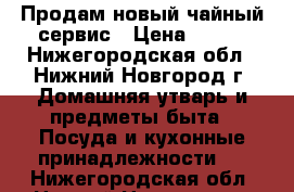 Продам новый чайный сервис › Цена ­ 500 - Нижегородская обл., Нижний Новгород г. Домашняя утварь и предметы быта » Посуда и кухонные принадлежности   . Нижегородская обл.,Нижний Новгород г.